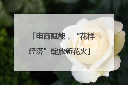 电商赋能，“花样经济”绽放新花火