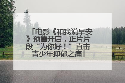电影《和我说早安》预售开启，正片片段“为你好！”直击青少年抑郁之痛