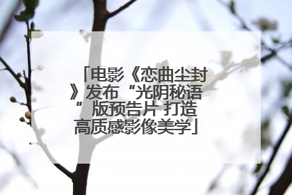 电影《恋曲尘封》发布“光阴秘语”版预告片 打造高质感影像美学
