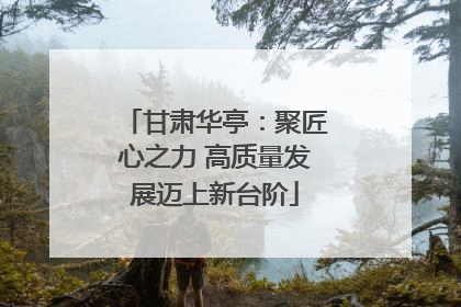 甘肃华亭：聚匠心之力 高质量发展迈上新台阶