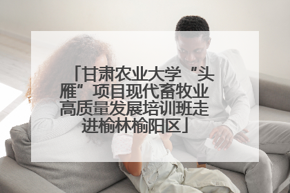 甘肃农业大学“头雁”项目现代畜牧业高质量发展培训班走进榆林榆阳区