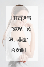 甘肃谱写“敦煌、黄河、非遗”合奏曲