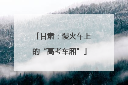 甘肃：慢火车上的“高考车厢”