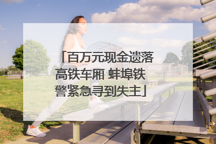 百万元现金遗落高铁车厢 蚌埠铁警紧急寻到失主