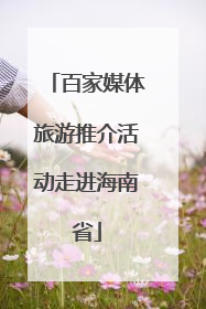 百家媒体旅游推介活动走进海南省