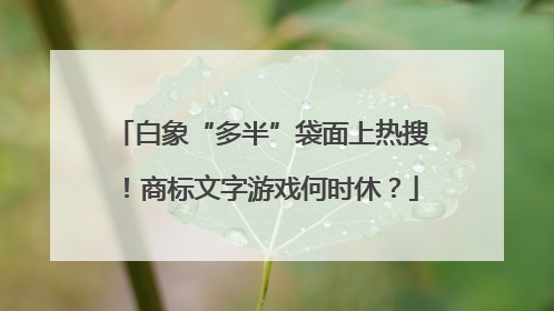 白象“多半”袋面上热搜！商标文字游戏何时休？