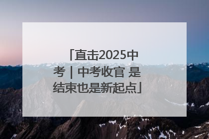 直击2025中考｜中考收官 是结束也是新起点