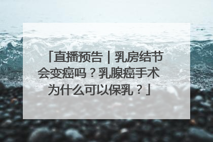 直播预告｜乳房结节会变癌吗？乳腺癌手术为什么可以保乳？