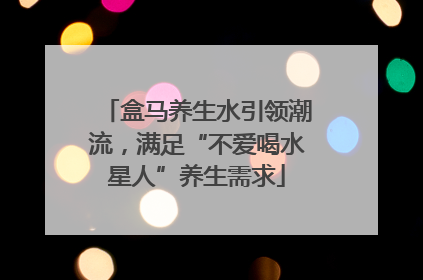 盒马养生水引领潮流，满足“不爱喝水星人”养生需求
