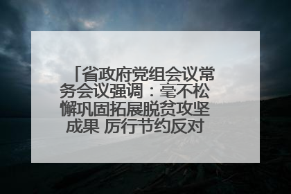 省政府党组会议常务会议强调：毫不松懈巩固拓展脱贫攻坚成果 厉行节约反对浪费弘扬优良作风