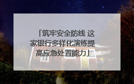 筑牢安全防线 这家银行多样化演练提高应急处置能力