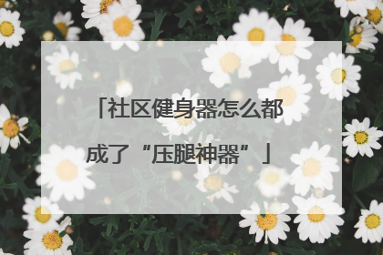 社区健身器怎么都成了“压腿神器”
