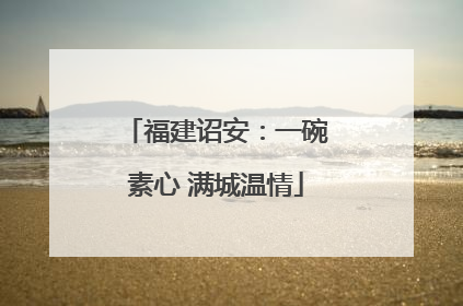 福建诏安：一碗素心 满城温情