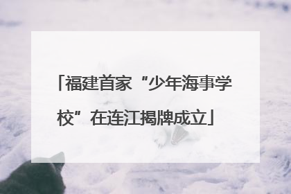 福建首家“少年海事学校”在连江揭牌成立