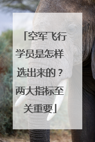 空军飞行学员是怎样选出来的？两大指标至关重要