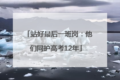 站好最后一班岗：他们同护高考12年