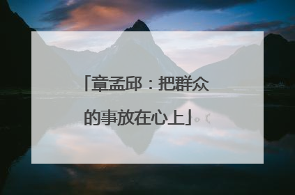 章孟邱：把群众的事放在心上