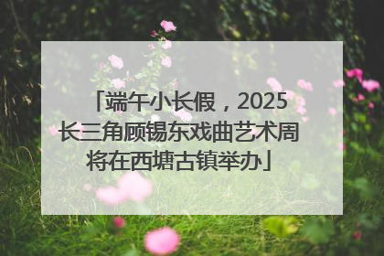 端午小长假，2025长三角顾锡东戏曲艺术周将在西塘古镇举办