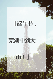 端午节，芜湖中到大雨！