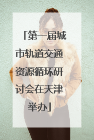 第一届城市轨道交通资源循环研讨会在天津举办