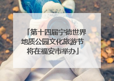 第十四届宁德世界地质公园文化旅游节将在福安市举办