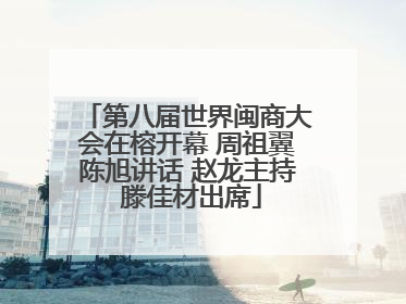 第八届世界闽商大会在榕开幕 周祖翼陈旭讲话 赵龙主持 滕佳材出席