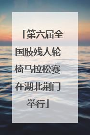 第六届全国肢残人轮椅马拉松赛在湖北荆门举行