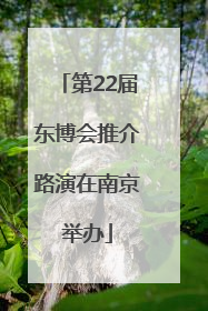 第22届东博会推介路演在南京举办