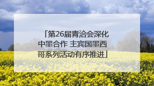 第26届青洽会深化中墨合作 主宾国墨西哥系列活动有序推进