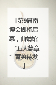 第9届南博会即将启幕，曲靖馆“五大篇章”蓄势待发