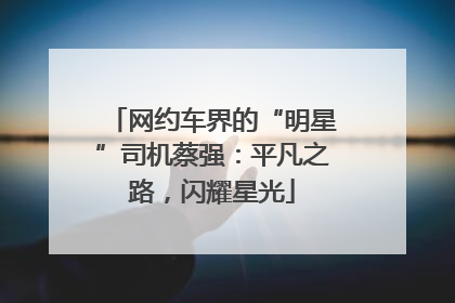 网约车界的“明星”司机蔡强：平凡之路，闪耀星光