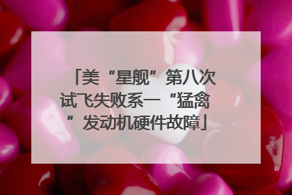 美“星舰”第八次试飞失败系一“猛禽”发动机硬件故障
