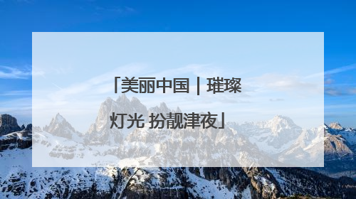 美丽中国｜璀璨灯光 扮靓津夜