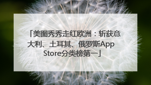 美图秀秀走红欧洲：斩获意大利、土耳其、俄罗斯App Store分类榜第一