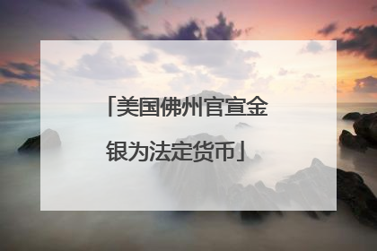 美国佛州官宣金银为法定货币