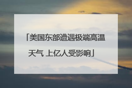 美国东部遭遇极端高温天气 上亿人受影响