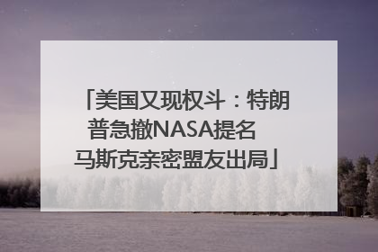 美国又现权斗：特朗普急撤NASA提名 马斯克亲密盟友出局