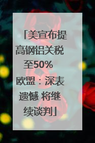 美宣布提高钢铝关税至50% 欧盟：深表遗憾 将继续谈判