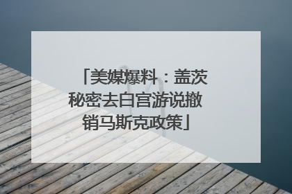 美媒爆料：盖茨秘密去白宫游说撤销马斯克政策
