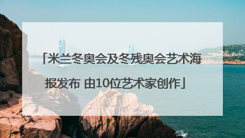 米兰冬奥会及冬残奥会艺术海报发布 由10位艺术家创作