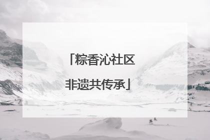 粽香沁社区 非遗共传承