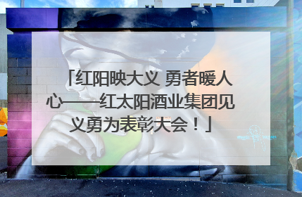 红阳映大义 勇者暖人心——红太阳酒业集团见义勇为表彰大会！