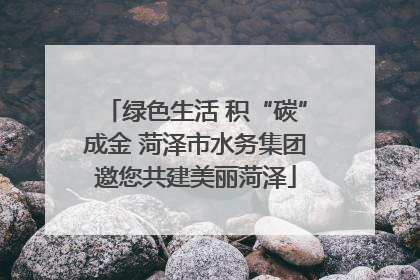 绿色生活 积“碳”成金 菏泽市水务集团邀您共建美丽菏泽