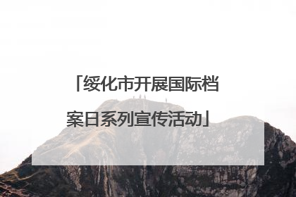 绥化市开展国际档案日系列宣传活动