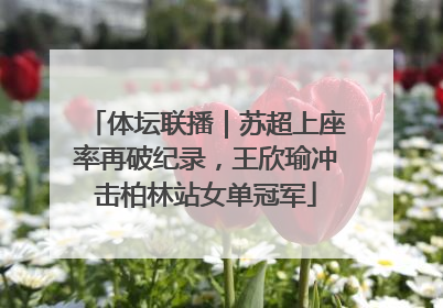 体坛联播｜苏超上座率再破纪录，王欣瑜冲击柏林站女单冠军
