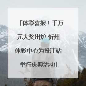 体彩喜报！千万元大奖出炉 忻州体彩中心为投注站举行庆典活动
