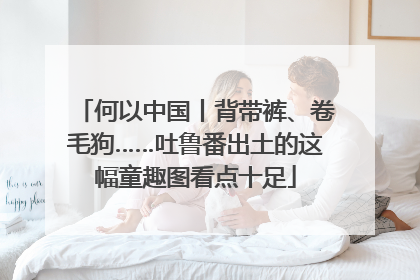 何以中国丨背带裤、卷毛狗……吐鲁番出土的这幅童趣图看点十足