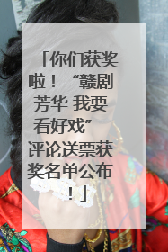 你们获奖啦！“赣剧芳华 我要看好戏” 评论送票获奖名单公布！