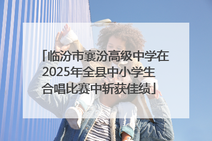 临汾市襄汾高级中学在2025年全县中小学生合唱比赛中斩获佳绩