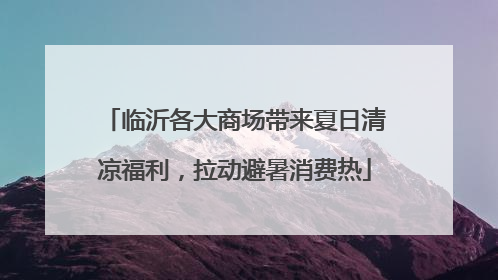临沂各大商场带来夏日清凉福利，拉动避暑消费热